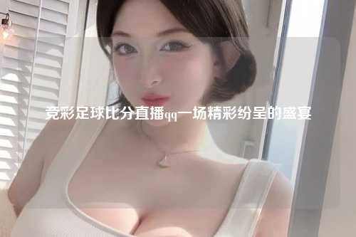 竞彩足球比分直播qq一场精彩纷呈的盛宴