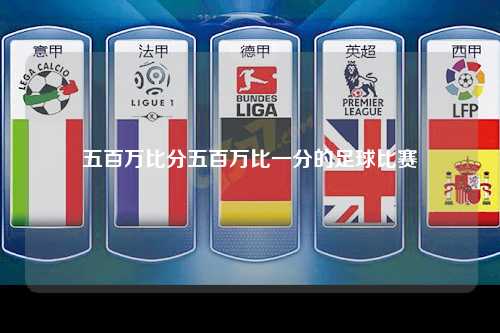 五百万比分五百万比一分的足球比赛