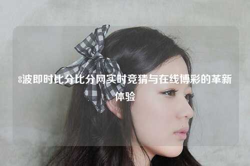 8波即时比分比分网实时竞猜与在线博彩的革新体验