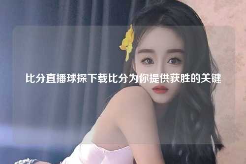 比分直播球探下载比分为你提供获胜的关键