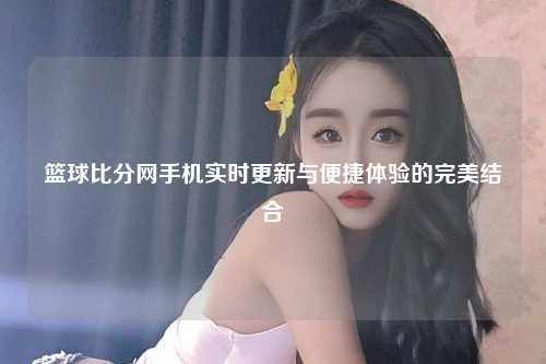 篮球比分网手机实时更新与便捷体验的完美结合