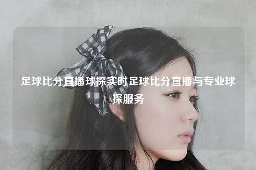 足球比分直播球探实时足球比分直播与专业球探服务