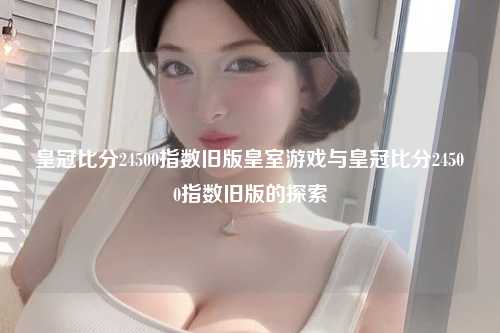 皇冠比分24500指数旧版皇室游戏与皇冠比分24500指数旧版的探索