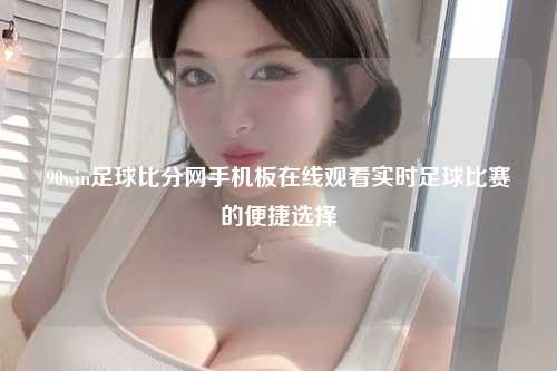 90win足球比分网手机板在线观看实时足球比赛的便捷选择