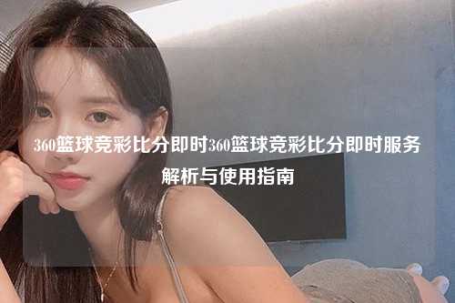 360篮球竞彩比分即时360篮球竞彩比分即时服务解析与使用指南