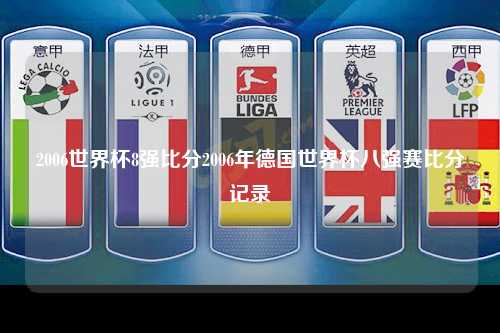 2006世界杯8强比分2006年德国世界杯八强赛比分记录