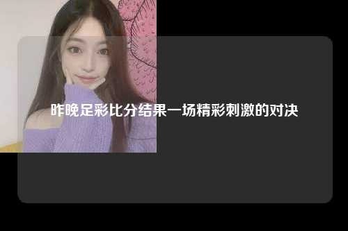 昨晚足彩比分结果一场精彩刺激的对决