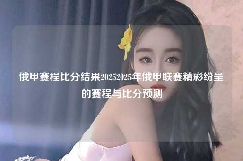 俄甲赛程比分结果20252025年俄甲联赛精彩纷呈的赛程与比分预测