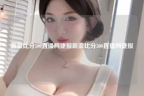 新浪比分500直播网捷报新浪比分500直播网捷报