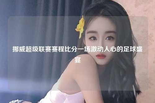 挪威超级联赛赛程比分一场激动人心的足球盛宴