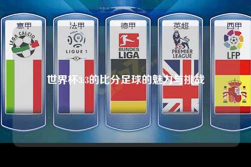 世界杯3:3的比分足球的魅力与挑战