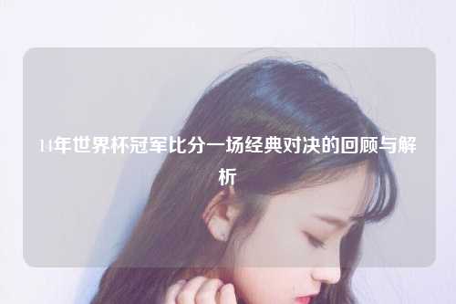 14年世界杯冠军比分一场经典对决的回顾与解析