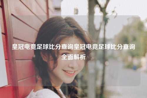 皇冠电竞足球比分查询皇冠电竞足球比分查询全面解析