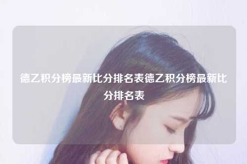 德乙积分榜最新比分排名表德乙积分榜最新比分排名表