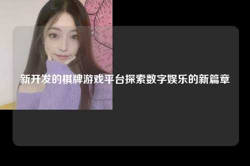 新开发的棋牌游戏平台探索数字娱乐的新篇章