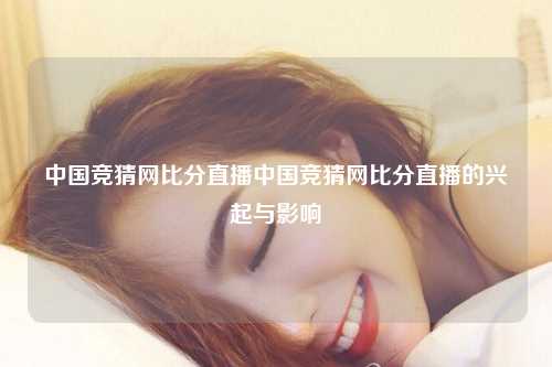 中国竞猜网比分直播中国竞猜网比分直播的兴起与影响