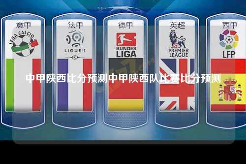 中甲陕西比分预测中甲陕西队比赛比分预测