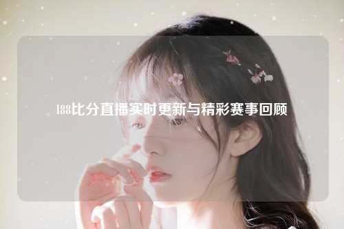 l88比分直播实时更新与精彩赛事回顾
