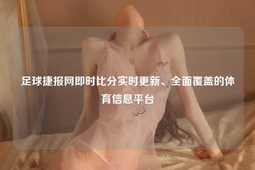 足球捷报网即时比分实时更新、全面覆盖的体育信息平台