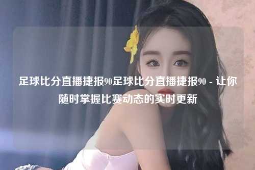 足球比分直播捷报90足球比分直播捷报90 - 让你随时掌握比赛动态的实时更新