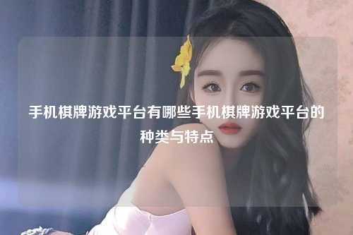 手机棋牌游戏平台有哪些手机棋牌游戏平台的种类与特点