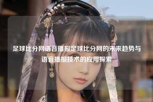 足球比分网语音播报足球比分网的未来趋势与语音播报技术的应用探索