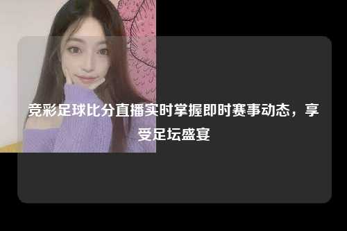 竞彩足球比分直播实时掌握即时赛事动态，享受足坛盛宴