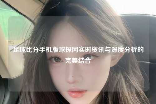 足球比分手机版球探网实时资讯与深度分析的完美结合
