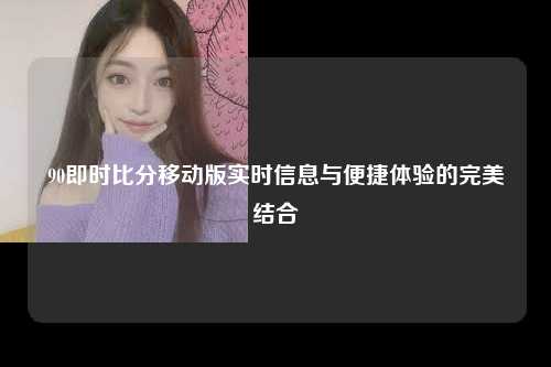 90即时比分移动版实时信息与便捷体验的完美结合