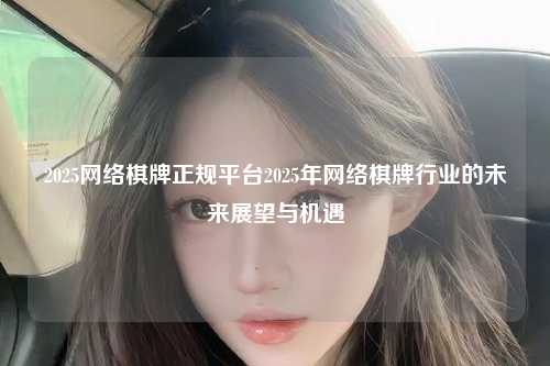 2025网络棋牌正规平台2025年网络棋牌行业的未来展望与机遇