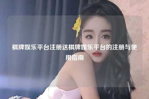 棋牌娱乐平台注册送棋牌娱乐平台的注册与使用指南