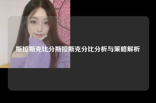 斯拉斯克比分斯拉斯克分比分析与策略解析