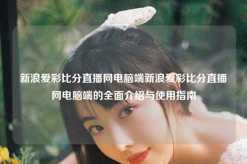 新浪爱彩比分直播网电脑端新浪爱彩比分直播网电脑端的全面介绍与使用指南