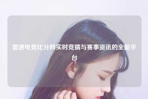 雷速电竞比分网实时竞猜与赛事资讯的全能平台