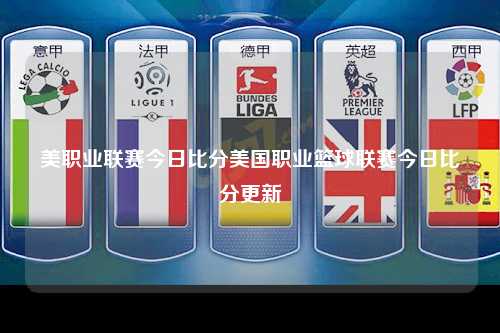 美职业联赛今日比分美国职业篮球联赛今日比分更新