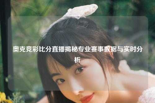 奥克竞彩比分直播揭秘专业赛事数据与实时分析