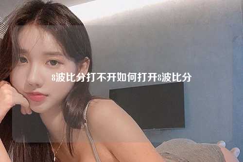 8波比分打不开如何打开8波比分