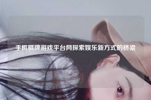 手机棋牌游戏平台网探索娱乐新方式的桥梁