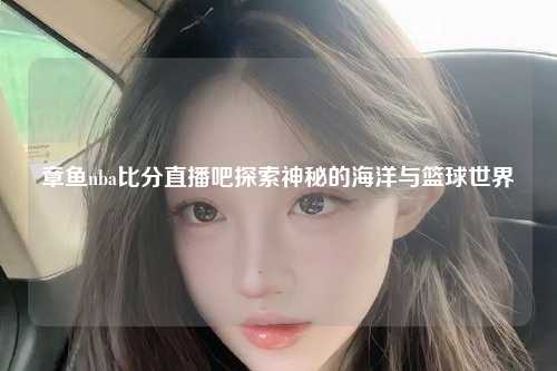 章鱼nba比分直播吧探索神秘的海洋与篮球世界