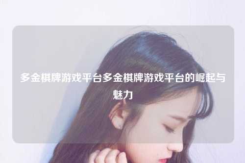多金棋牌游戏平台多金棋牌游戏平台的崛起与魅力
