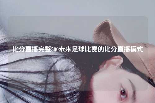 比分直播完整500未来足球比赛的比分直播模式