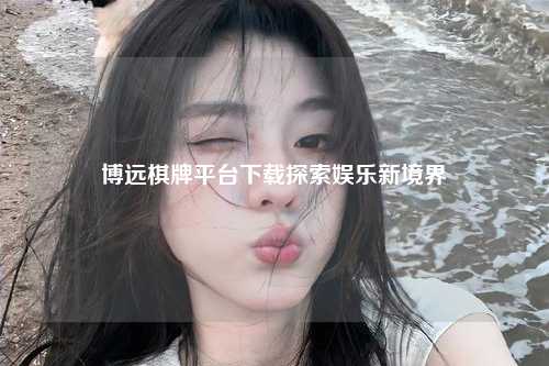 博远棋牌平台下载探索娱乐新境界