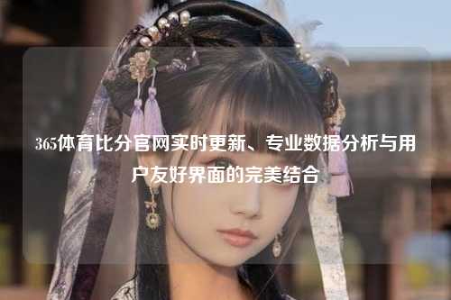 365体育比分官网实时更新、专业数据分析与用户友好界面的完美结合