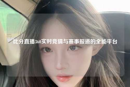 比分直播360实时竞猜与赛事报道的全能平台