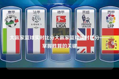 大赢家篮球实时比分大赢家篮球实时比分——掌握胜算的关键