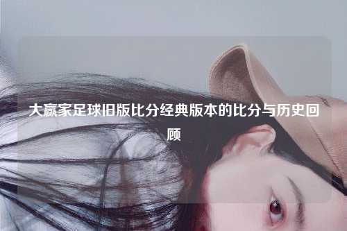 大赢家足球旧版比分经典版本的比分与历史回顾