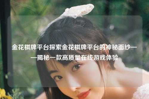金花棋牌平台探索金花棋牌平台的神秘面纱——揭秘一款高质量在线游戏体验