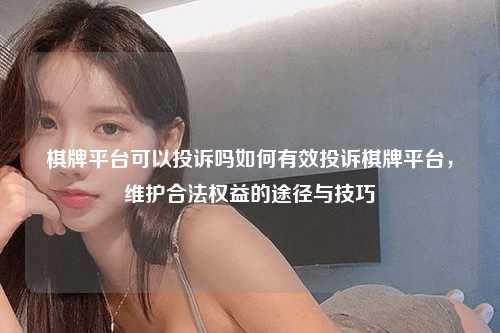 棋牌平台可以投诉吗如何有效投诉棋牌平台，维护合法权益的途径与技巧