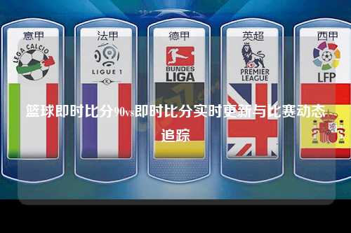 篮球即时比分90vs即时比分实时更新与比赛动态追踪