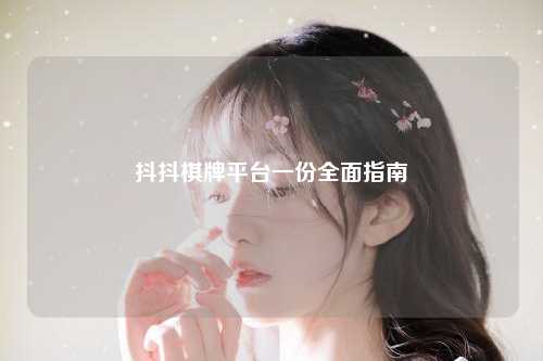 抖抖棋牌平台一份全面指南